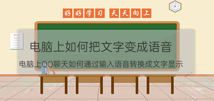 电脑上如何把文字变成语音 电脑上QQ聊天如何通过输入语音转换成文字显示？